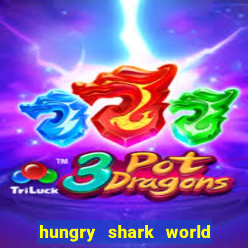 hungry shark world dinheiro infinito ios